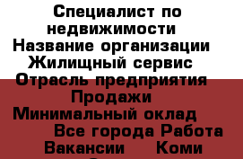 Специалист по недвижимости › Название организации ­ Жилищный сервис › Отрасль предприятия ­ Продажи › Минимальный оклад ­ 50 000 - Все города Работа » Вакансии   . Коми респ.,Сыктывкар г.